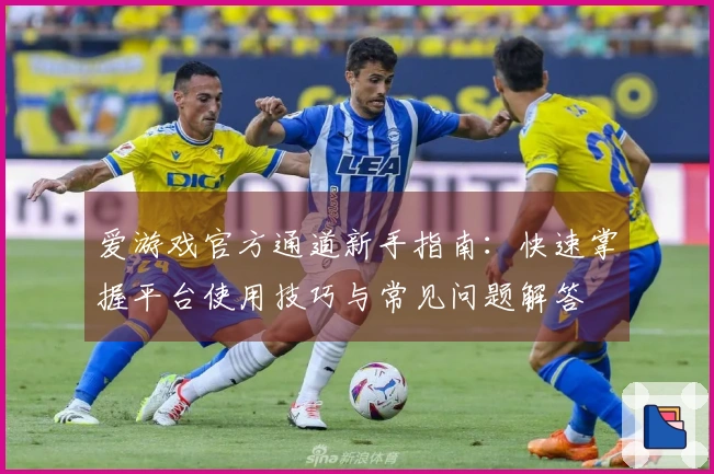 爱游戏官方通道新手指南：快速掌握平台使用技巧与常见问题解答