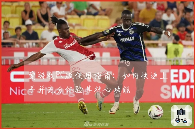 爱游戏PC版使用指南：如何快速上手并充分体验其核心功能