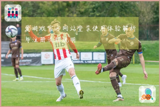 爱游戏官方网站登录使用体验解析与注册流程说明