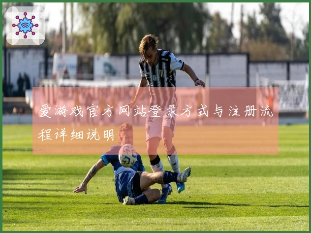 爱游戏官方网站登录方式与注册流程详细说明