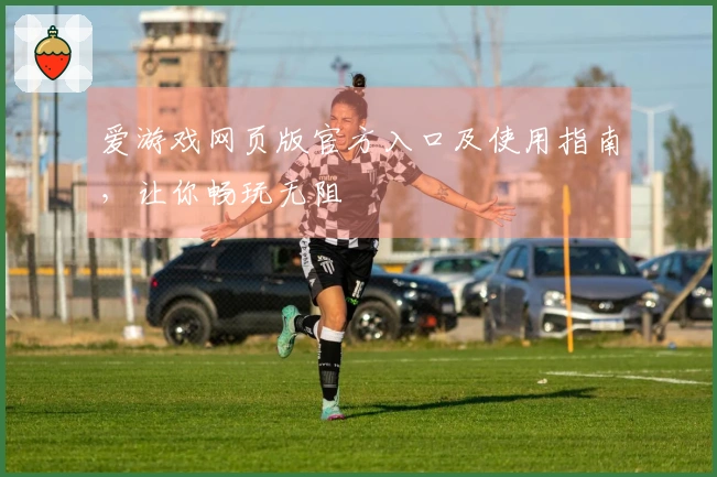 爱游戏网页版官方入口及使用指南，让你畅玩无阻