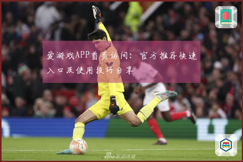 爱游戏APP首页访问：官方推荐快速入口及使用技巧分享