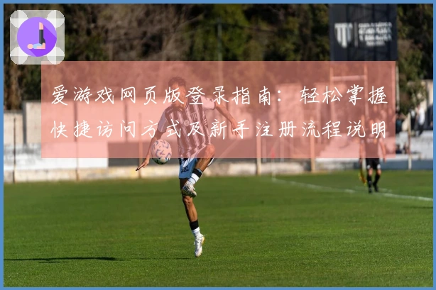 爱游戏网页版登录指南：轻松掌握快捷访问方式及新手注册流程说明